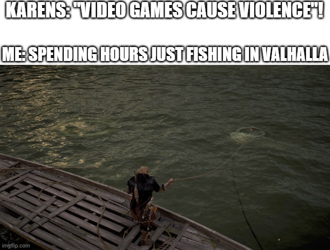 I LOVE FISHING! | KARENS: "VIDEO GAMES CAUSE VIOLENCE"! ME: SPENDING HOURS JUST FISHING IN VALHALLA | image tagged in fishing,assassins creed,valhalla,assassin's creed,ps4 | made w/ Imgflip meme maker
