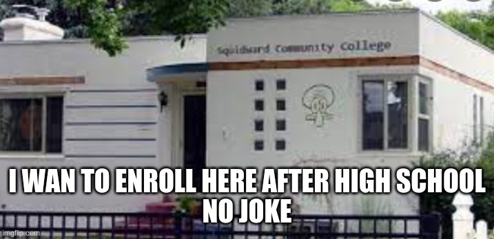 SQUIDWARD COMMUNITY COLLEGE | I WAN TO ENROLL HERE AFTER HIGH SCHOOL
NO JOKE | image tagged in squidward community college | made w/ Imgflip meme maker