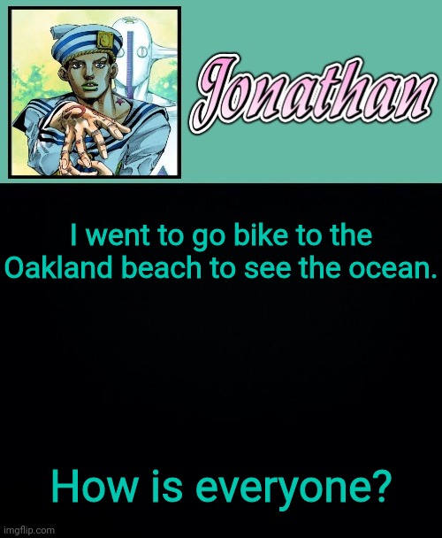 I went to go bike to the Oakland beach to see the ocean. How is everyone? | image tagged in jonathan 8 | made w/ Imgflip meme maker