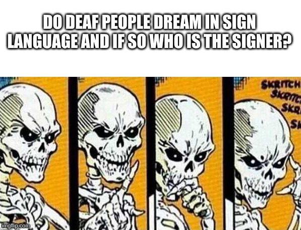 Do they just see big hands? | DO DEAF PEOPLE DREAM IN SIGN LANGUAGE AND IF SO WHO IS THE SIGNER? | image tagged in thinking skeleton | made w/ Imgflip meme maker