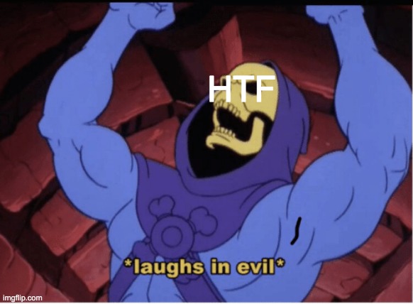 Laughs in evil | HTF | image tagged in laughs in evil | made w/ Imgflip meme maker