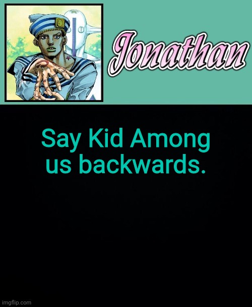Say Kid Among us backwards. | image tagged in jonathan 8 | made w/ Imgflip meme maker