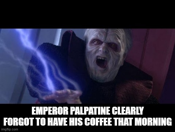 Over the Top | EMPEROR PALPATINE CLEARLY FORGOT TO HAVE HIS COFFEE THAT MORNING | image tagged in unlimited star wars | made w/ Imgflip meme maker