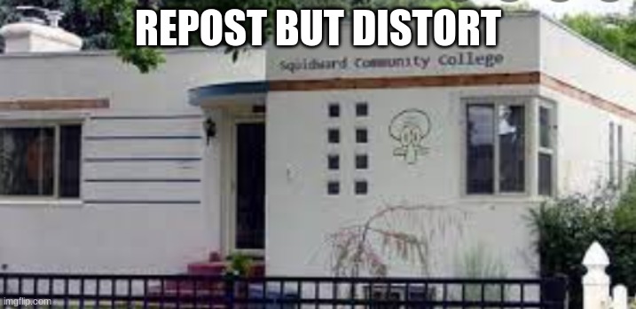 SQUIDWARD COMMUNITY COLLEGE | REPOST BUT DISTORT | image tagged in squidward community college | made w/ Imgflip meme maker