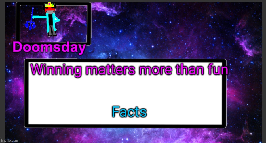 these are facts. Don't try to dispute | Winning matters more than fun; Facts | image tagged in galactic doomsday temp | made w/ Imgflip meme maker