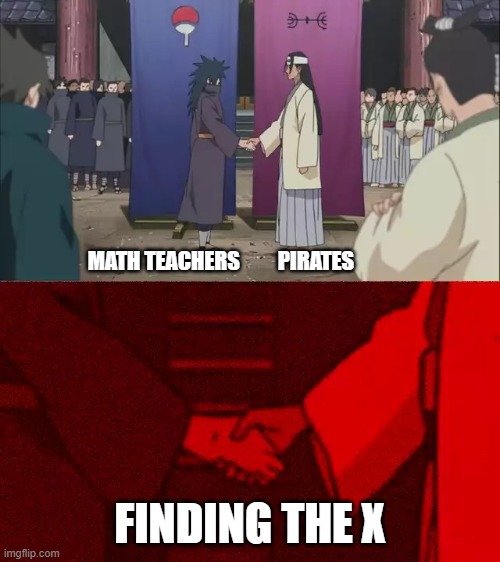 MATH TEACHERS         PIRATES; FINDING THE X | image tagged in naruto handshake meme template | made w/ Imgflip meme maker