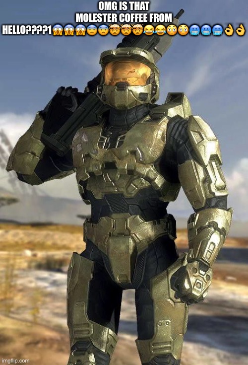 molester coffee | OMG IS THAT MOLESTER COFFEE FROM HELLO????1😱😱😱😨😨🤯🤯🤯😂😂😳😳🥶🥶🥶👌👌 | image tagged in master chief | made w/ Imgflip meme maker