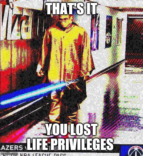 Death time | THAT'S IT; YOU LOST LIFE PRIVILEGES | image tagged in you just lost to | made w/ Imgflip meme maker