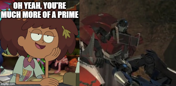 Anne Boonchuy meets Optimus Prime | OH YEAH, YOU'RE MUCH MORE OF A PRIME | image tagged in amphibia,transformers prime,transformers,optimus prime,hasbro,disney channel | made w/ Imgflip meme maker