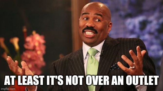 AT LEAST IT'S NOT OVER AN OUTLET | image tagged in memes,steve harvey | made w/ Imgflip meme maker