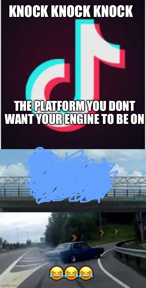 Engine knock bad | KNOCK KNOCK KNOCK; THE PLATFORM YOU DONT WANT YOUR ENGINE TO BE ON; 😂😂😂 | image tagged in tik tok,memes,left exit 12 off ramp | made w/ Imgflip meme maker