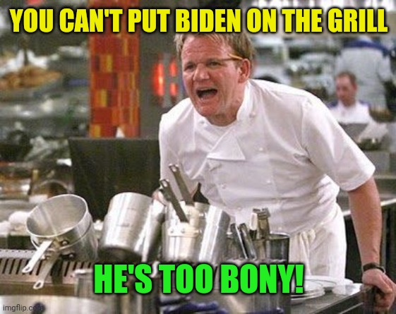 Gordon Ramsey meme | YOU CAN'T PUT BIDEN ON THE GRILL HE'S TOO BONY! | image tagged in gordon ramsey meme | made w/ Imgflip meme maker