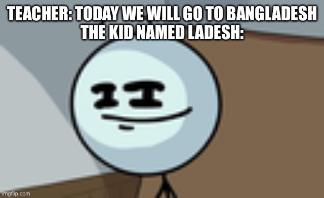 lucky them | TEACHER: TODAY WE WILL GO TO BANGLADESH
THE KID NAMED LADESH: | image tagged in henry stickmin lenny face | made w/ Imgflip meme maker