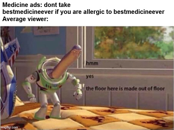 hmm yes the floor here is made out of floor | Medicine ads: dont take bestmedicineever if you are allergic to bestmedicineever
Average viewer: | image tagged in hmm yes the floor here is made out of floor,medicine,ads,true story | made w/ Imgflip meme maker