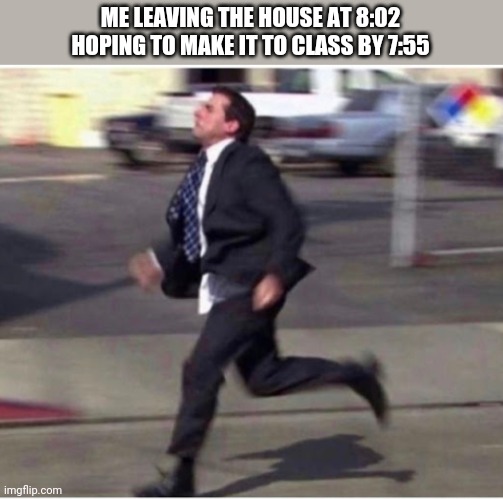 ME LEAVING THE HOUSE AT 8:02 HOPING TO MAKE IT TO CLASS BY 7:55 | image tagged in funny memes | made w/ Imgflip meme maker
