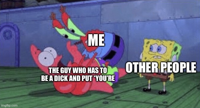 Shut up about you’re! | ME; THE GUY WHO HAS TO BE A DICK AND PUT *YOU’RE; OTHER PEOPLE | image tagged in mr krabs choking patrick | made w/ Imgflip meme maker