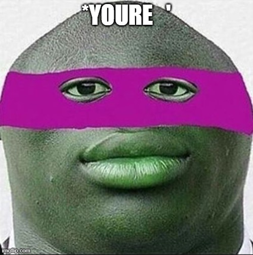 ahhhh yeet | *YOURE   ' | image tagged in ahhhh yeet | made w/ Imgflip meme maker