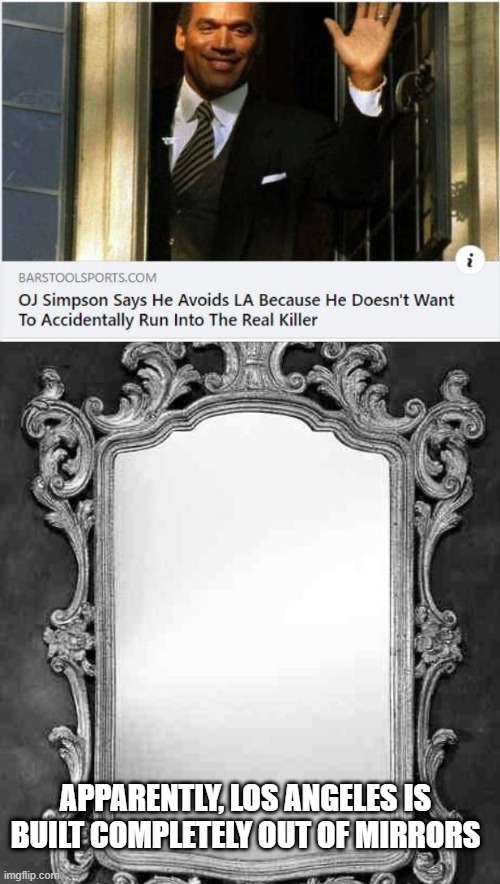 Ok Orenthal | APPARENTLY, LOS ANGELES IS BUILT COMPLETELY OUT OF MIRRORS | image tagged in mirror | made w/ Imgflip meme maker