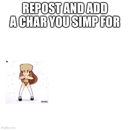 Blank Transparent Square Meme | REPOST AND ADD A CHAR YOU SIMP FOR | image tagged in memes,blank transparent square | made w/ Imgflip meme maker