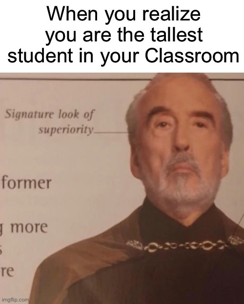 Superiority over everyone else | When you realize you are the tallest student in your Classroom | image tagged in signature look of superiority | made w/ Imgflip meme maker