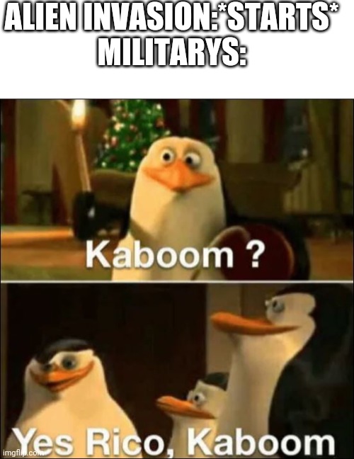 ALIEN INVASION:*STARTS*
MILITARYS: | image tagged in blank white template,kaboom yes rico kaboom | made w/ Imgflip meme maker