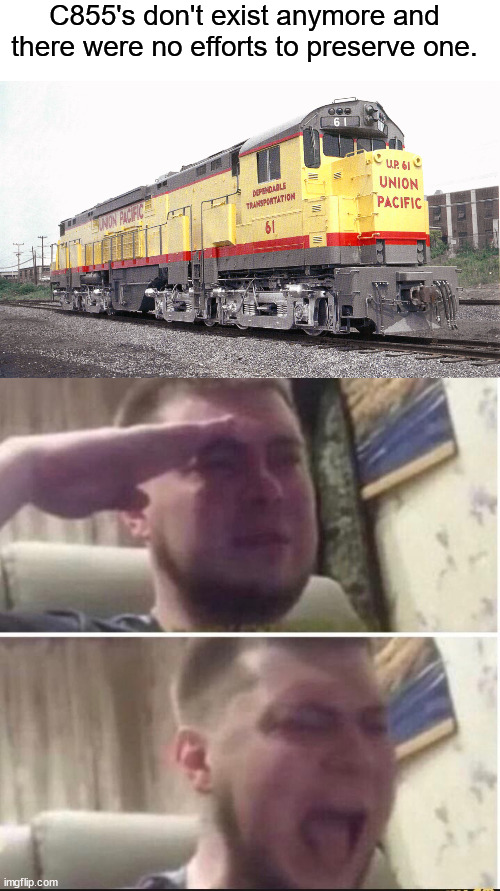 C855's don't exist anymore and there were no efforts to preserve one. | image tagged in crying salute | made w/ Imgflip meme maker