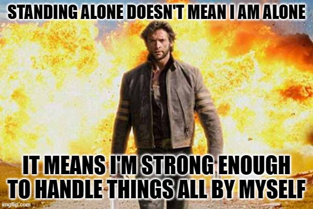Wolverine walks away | STANDING ALONE DOESN'T MEAN I AM ALONE; IT MEANS I'M STRONG ENOUGH TO HANDLE THINGS ALL BY MYSELF | image tagged in stands alone | made w/ Imgflip meme maker