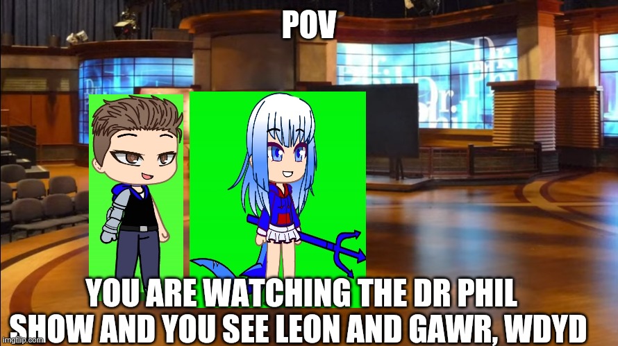 Leon and Gawr Don't like wach other but they are about to be roasted the sh*t out of | POV; YOU ARE WATCHING THE DR PHIL SHOW AND YOU SEE LEON AND GAWR, WDYD | made w/ Imgflip meme maker