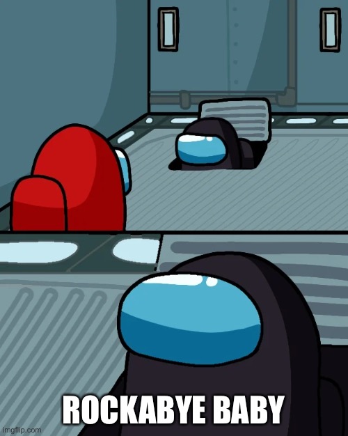 impostor of the vent | ROCKABYE BABY | image tagged in impostor of the vent | made w/ Imgflip meme maker