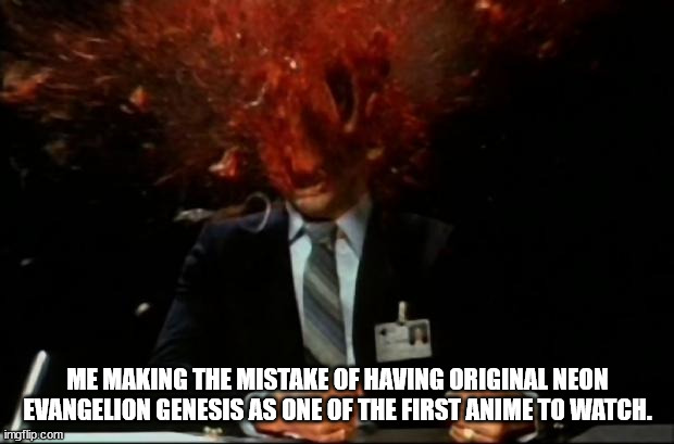 head explode | ME MAKING THE MISTAKE OF HAVING ORIGINAL NEON EVANGELION GENESIS AS ONE OF THE FIRST ANIME TO WATCH. | image tagged in head explode | made w/ Imgflip meme maker