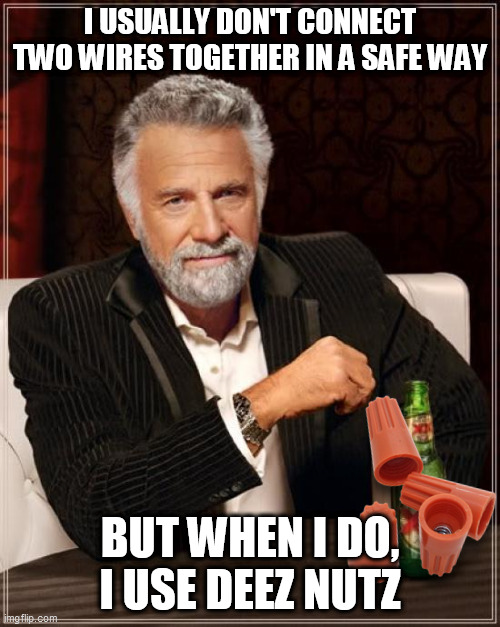 The Most Interesting Man In The World | I USUALLY DON'T CONNECT TWO WIRES TOGETHER IN A SAFE WAY; BUT WHEN I DO,
I USE DEEZ NUTZ | image tagged in memes,the most interesting man in the world,wire nuts,safety first,up to code | made w/ Imgflip meme maker