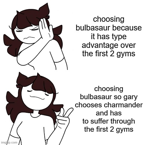 choosing bulbasaur because it has type advantage over the first 2 gyms; choosing bulbasaur so gary chooses charmander and has to suffer through the first 2 gyms | image tagged in yeet | made w/ Imgflip meme maker