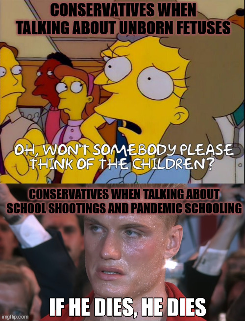 Thoughts and prayers I guess | CONSERVATIVES WHEN TALKING ABOUT UNBORN FETUSES; CONSERVATIVES WHEN TALKING ABOUT SCHOOL SHOOTINGS AND PANDEMIC SCHOOLING | image tagged in special kind of stupid,conservatives,prolife,pandemic | made w/ Imgflip meme maker