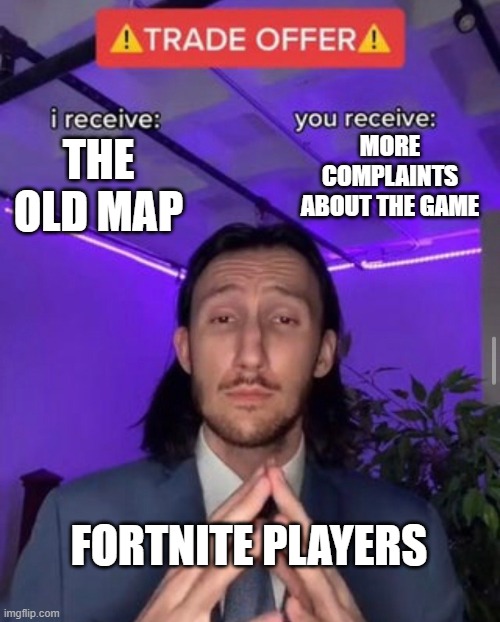 OG's Be like | MORE COMPLAINTS ABOUT THE GAME; THE OLD MAP; FORTNITE PLAYERS | image tagged in i receive you receive,fortnite | made w/ Imgflip meme maker