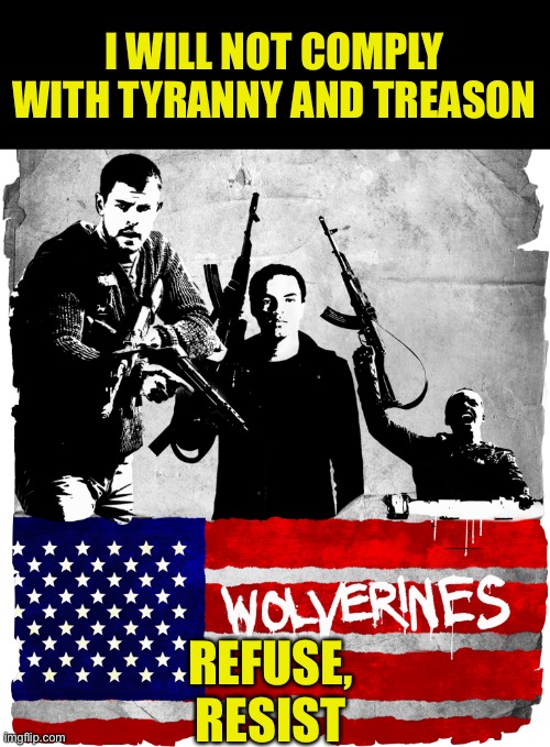 Time for Wolverines to Resist | I WILL NOT COMPLY WITH TYRANNY AND TREASON; REFUSE, RESIST | image tagged in wolverines,resist tyranny,refuse to comply,protest,boycott,stand your ground | made w/ Imgflip meme maker