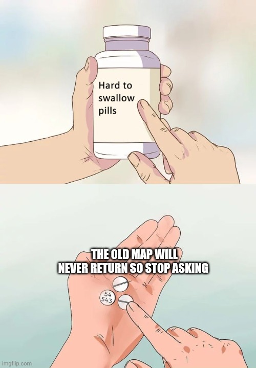 People need to shush and enjoy what they have instead of wanting what they dont have | THE OLD MAP WILL NEVER RETURN SO STOP ASKING | image tagged in memes,hard to swallow pills,fortnite,stupid people | made w/ Imgflip meme maker