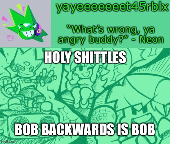 “What are you” - Wise words from bob |  HOLY SHITTLES; BOB BACKWARDS IS BOB | image tagged in yayeeeeeeet45rblx s adventneon temp | made w/ Imgflip meme maker