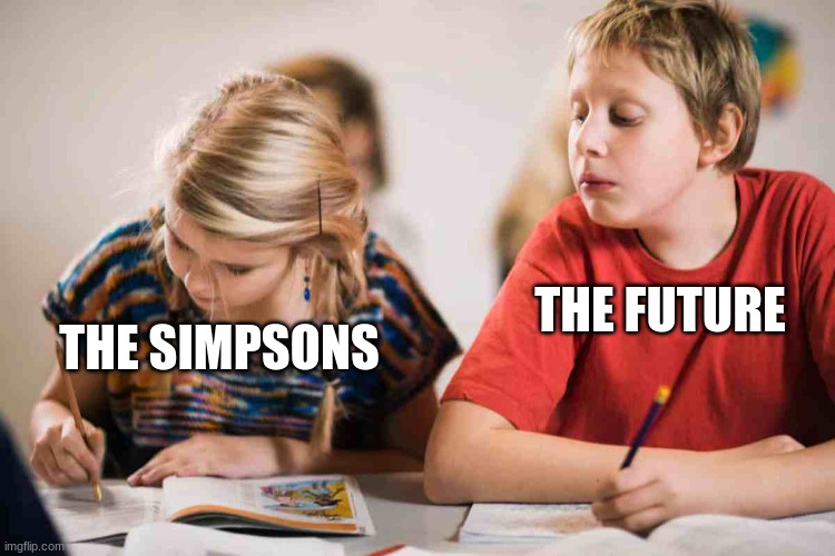 it's true | THE FUTURE; THE SIMPSONS | image tagged in copying homework | made w/ Imgflip meme maker