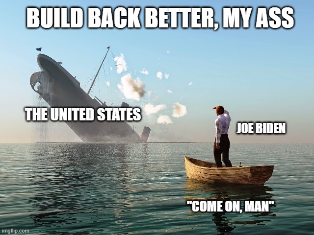 Build Back Better (Uh huh) | BUILD BACK BETTER, MY ASS; THE UNITED STATES; JOE BIDEN; "COME ON, MAN" | image tagged in sinking ship,joe biden,democrats,liberals,dimwits,traitors | made w/ Imgflip meme maker