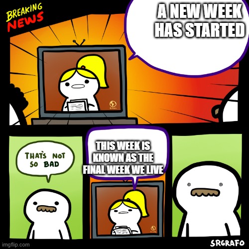 nightmare | A NEW WEEK HAS STARTED; THIS WEEK IS KNOWN AS THE FINAL WEEK WE LIVE | image tagged in breaking srgrafo news | made w/ Imgflip meme maker