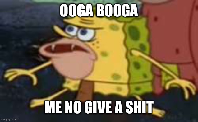 Spongegar |  OOGA BOOGA; ME NO GIVE A SHIT | image tagged in memes,spongegar | made w/ Imgflip meme maker