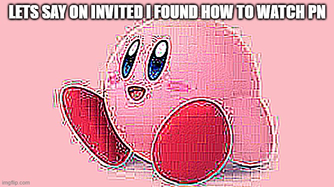 LETS SAY ON INVITED I FOUND HOW TO WATCH PN | made w/ Imgflip meme maker