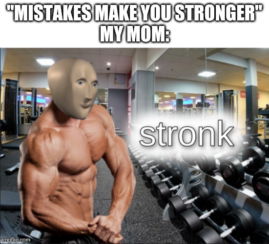 Most likely a repost- | "MISTAKES MAKE YOU STRONGER"
MY MOM: | image tagged in stronks | made w/ Imgflip meme maker
