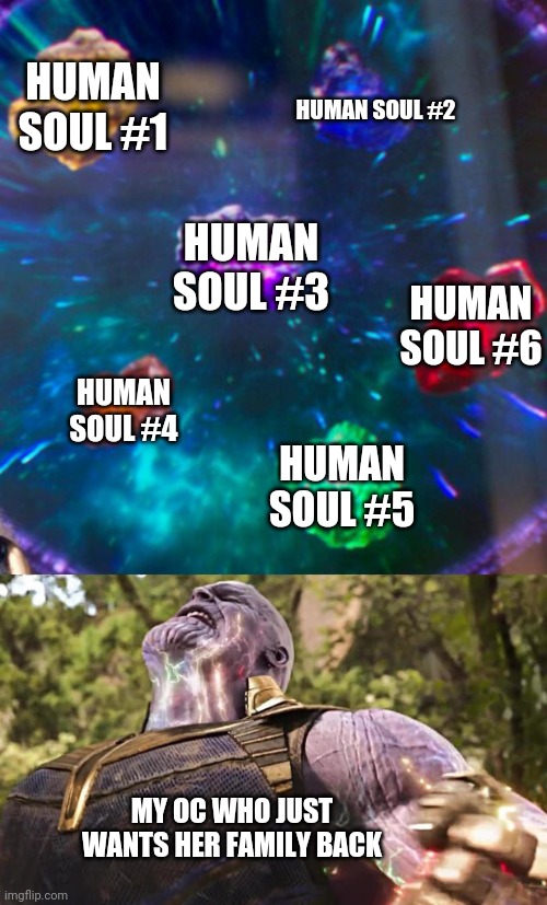 Thanos Infinity Stones | HUMAN SOUL #1; HUMAN SOUL #2; HUMAN SOUL #3; HUMAN SOUL #6; HUMAN SOUL #4; HUMAN SOUL #5; MY OC WHO JUST WANTS HER FAMILY BACK | image tagged in thanos infinity stones | made w/ Imgflip meme maker