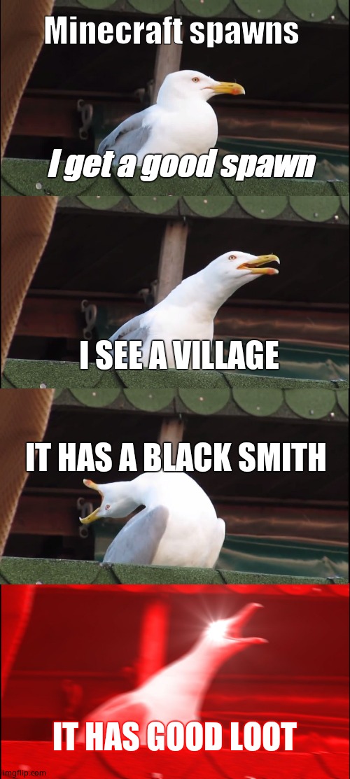 Minecraft spawns | Minecraft spawns; I get a good spawn; I SEE A VILLAGE; IT HAS A BLACK SMITH; IT HAS GOOD LOOT | image tagged in memes,inhaling seagull | made w/ Imgflip meme maker