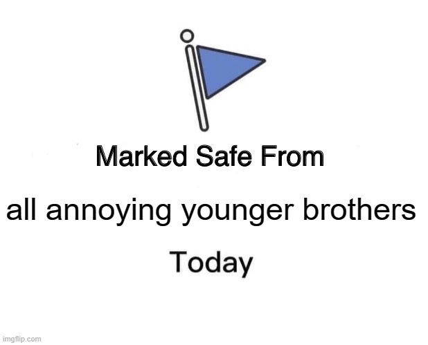 phew. | all annoying younger brothers | image tagged in memes,marked safe from | made w/ Imgflip meme maker