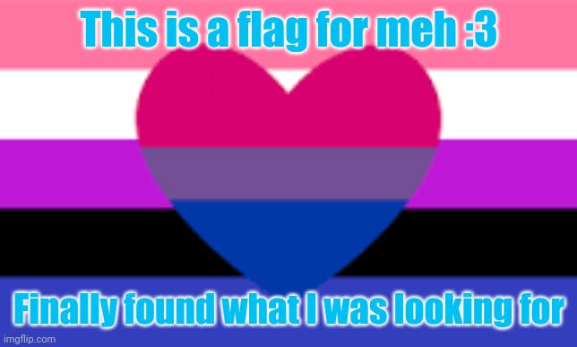 Made a template | This is a flag for meh :3; Finally found what I was looking for | image tagged in genderfluid and bisexual flag | made w/ Imgflip meme maker