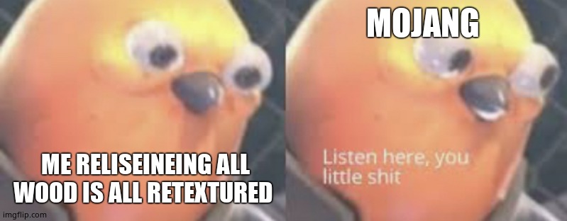 Im not wrong | MOJANG; ME RELISEINEING ALL WOOD IS ALL RETEXTURED | image tagged in listen here you little shit bird | made w/ Imgflip meme maker