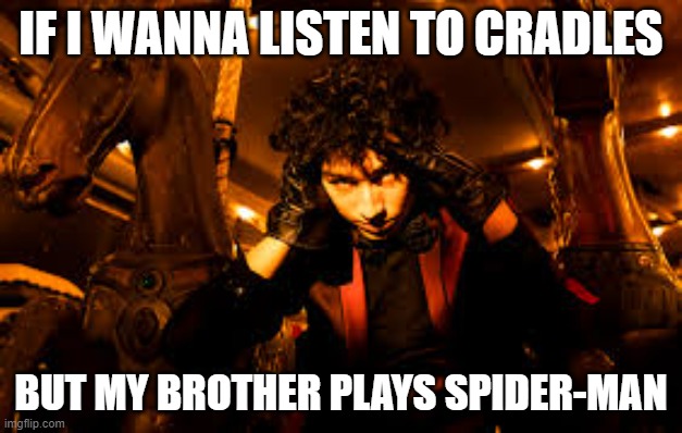 you get it | IF I WANNA LISTEN TO CRADLES; BUT MY BROTHER PLAYS SPIDER-MAN | image tagged in sub urban true,funny memes | made w/ Imgflip meme maker