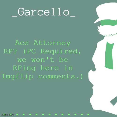 garcello. | Ace Attorney RP? (PC Required, we won't be RPing here in Imgflip comments.); .............. | image tagged in garcello | made w/ Imgflip meme maker